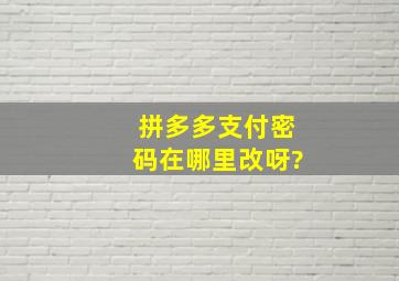 拼多多支付密码在哪里改呀?