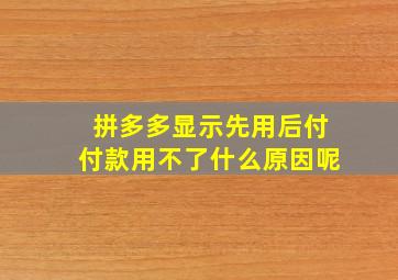 拼多多显示先用后付付款用不了什么原因呢