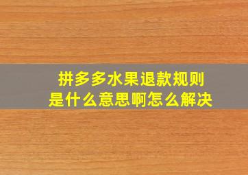 拼多多水果退款规则是什么意思啊怎么解决