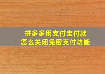 拼多多用支付宝付款怎么关闭免密支付功能