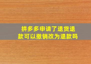 拼多多申请了退货退款可以撤销改为退款吗