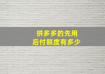 拼多多的先用后付额度有多少