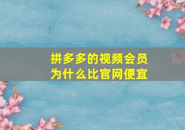 拼多多的视频会员为什么比官网便宜