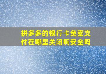 拼多多的银行卡免密支付在哪里关闭啊安全吗