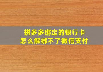 拼多多绑定的银行卡怎么解绑不了微信支付