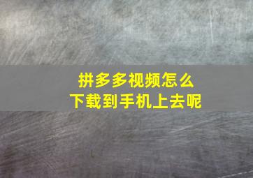 拼多多视频怎么下载到手机上去呢