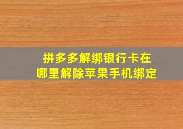 拼多多解绑银行卡在哪里解除苹果手机绑定