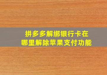 拼多多解绑银行卡在哪里解除苹果支付功能