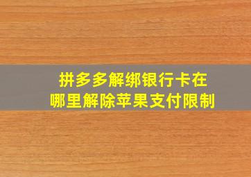 拼多多解绑银行卡在哪里解除苹果支付限制