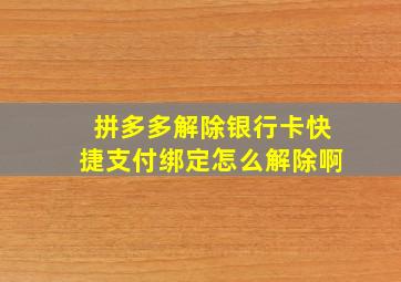 拼多多解除银行卡快捷支付绑定怎么解除啊