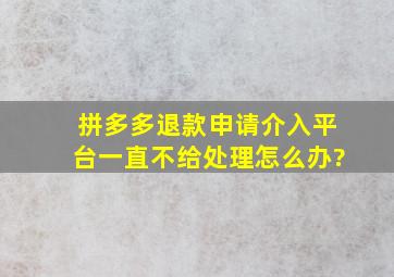 拼多多退款申请介入平台一直不给处理怎么办?