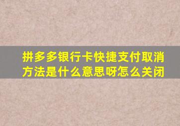 拼多多银行卡快捷支付取消方法是什么意思呀怎么关闭