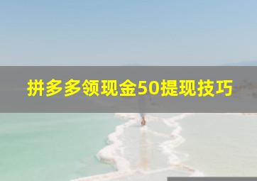 拼多多领现金50提现技巧