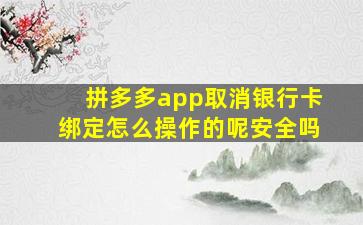 拼多多app取消银行卡绑定怎么操作的呢安全吗