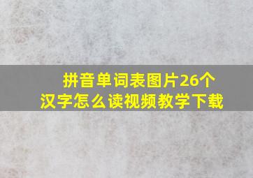 拼音单词表图片26个汉字怎么读视频教学下载