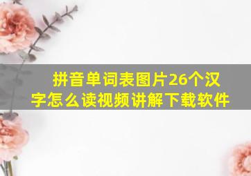 拼音单词表图片26个汉字怎么读视频讲解下载软件