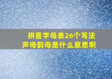 拼音字母表26个写法声母韵母是什么意思啊