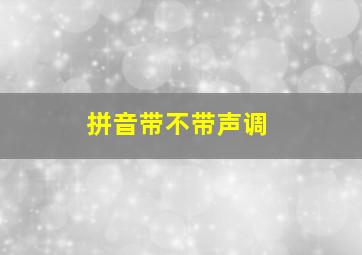 拼音带不带声调