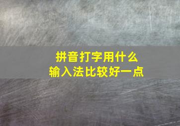 拼音打字用什么输入法比较好一点