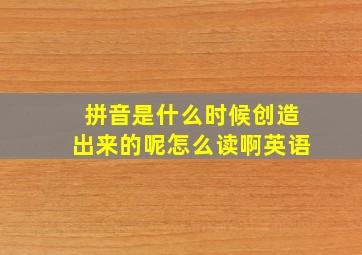 拼音是什么时候创造出来的呢怎么读啊英语