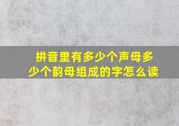 拼音里有多少个声母多少个韵母组成的字怎么读