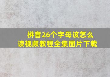 拼音26个字母该怎么读视频教程全集图片下载