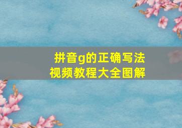 拼音g的正确写法视频教程大全图解