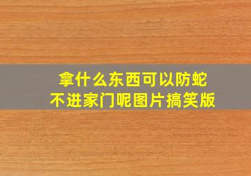 拿什么东西可以防蛇不进家门呢图片搞笑版