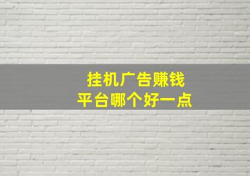 挂机广告赚钱平台哪个好一点