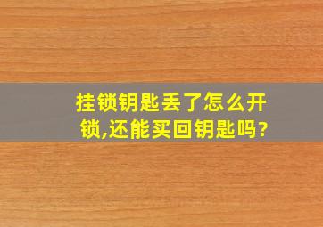 挂锁钥匙丢了怎么开锁,还能买回钥匙吗?