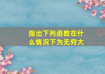 指出下列函数在什么情况下为无穷大