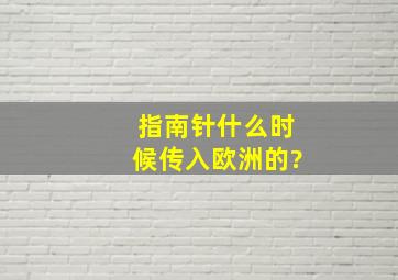 指南针什么时候传入欧洲的?