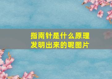 指南针是什么原理发明出来的呢图片