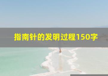 指南针的发明过程150字