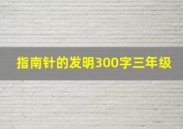 指南针的发明300字三年级