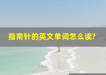 指南针的英文单词怎么读?