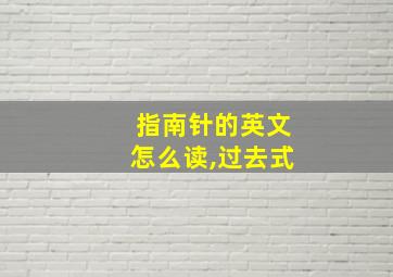 指南针的英文怎么读,过去式