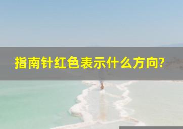 指南针红色表示什么方向?