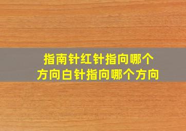 指南针红针指向哪个方向白针指向哪个方向