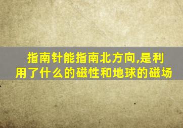 指南针能指南北方向,是利用了什么的磁性和地球的磁场