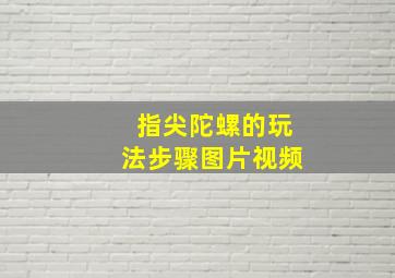 指尖陀螺的玩法步骤图片视频