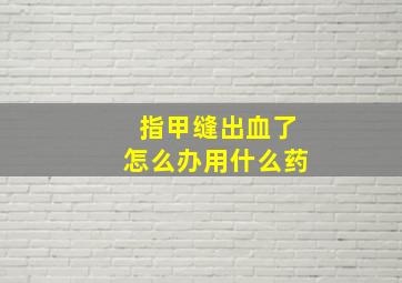 指甲缝出血了怎么办用什么药