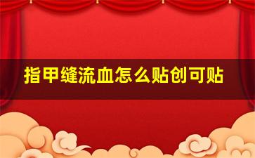 指甲缝流血怎么贴创可贴