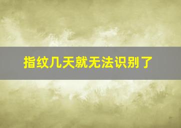 指纹几天就无法识别了