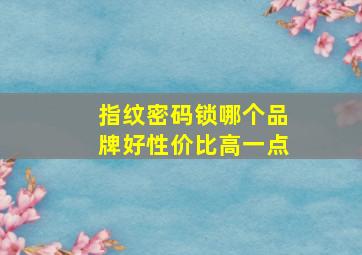 指纹密码锁哪个品牌好性价比高一点