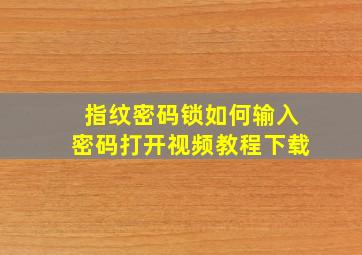 指纹密码锁如何输入密码打开视频教程下载