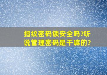 指纹密码锁安全吗?听说管理密码是干嘛的?