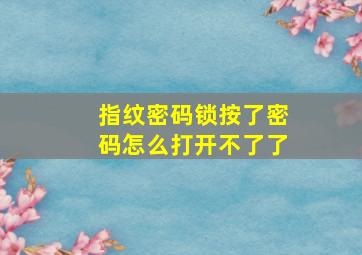 指纹密码锁按了密码怎么打开不了了