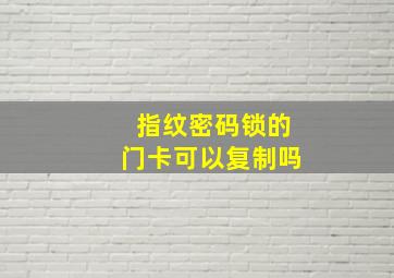 指纹密码锁的门卡可以复制吗