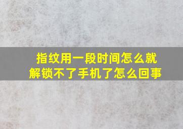 指纹用一段时间怎么就解锁不了手机了怎么回事